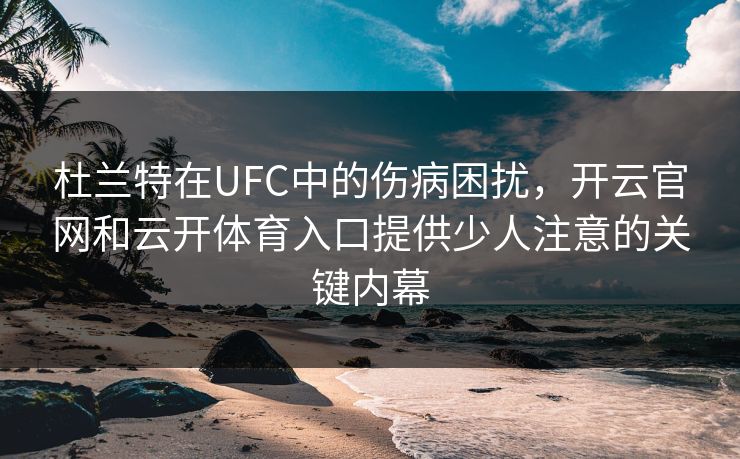 杜兰特在UFC中的伤病困扰，开云官网和云开体育入口提供少人注意的关键内幕