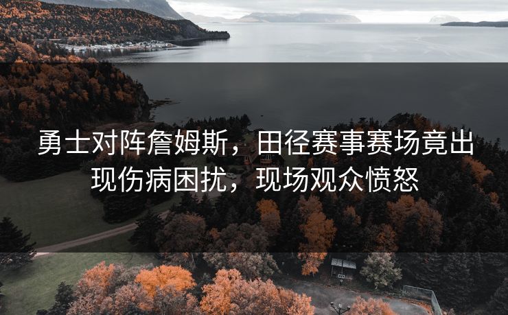 勇士对阵詹姆斯，田径赛事赛场竟出现伤病困扰，现场观众愤怒