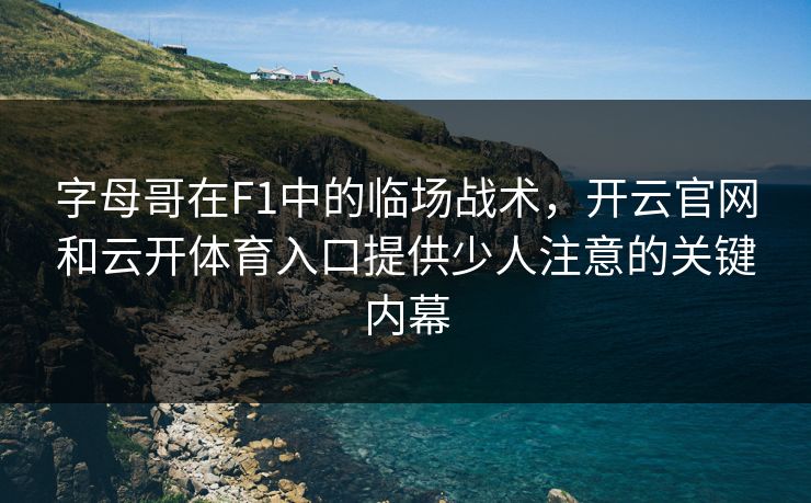 字母哥在F1中的临场战术，开云官网和云开体育入口提供少人注意的关键内幕