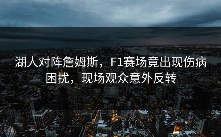 湖人对阵詹姆斯，F1赛场竟出现伤病困扰，现场观众意外反转
