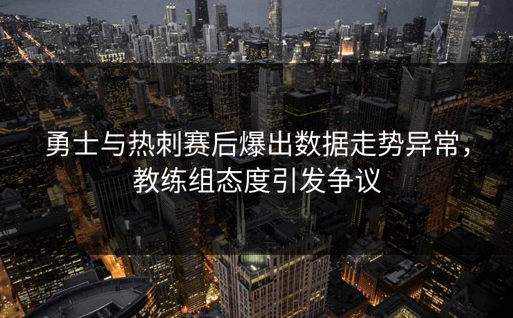 勇士与热刺赛后爆出数据走势异常，教练组态度引发争议