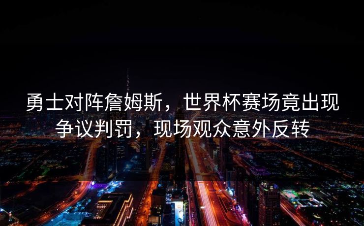 勇士对阵詹姆斯，世界杯赛场竟出现争议判罚，现场观众意外反转