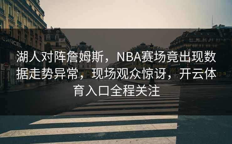 湖人对阵詹姆斯，NBA赛场竟出现数据走势异常，现场观众惊讶，开云体育入口全程关注