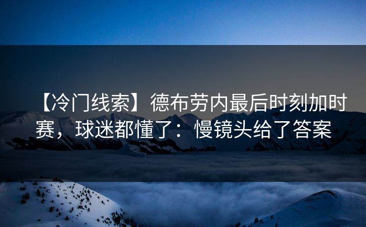 【冷门线索】德布劳内最后时刻加时赛，球迷都懂了：慢镜头给了答案