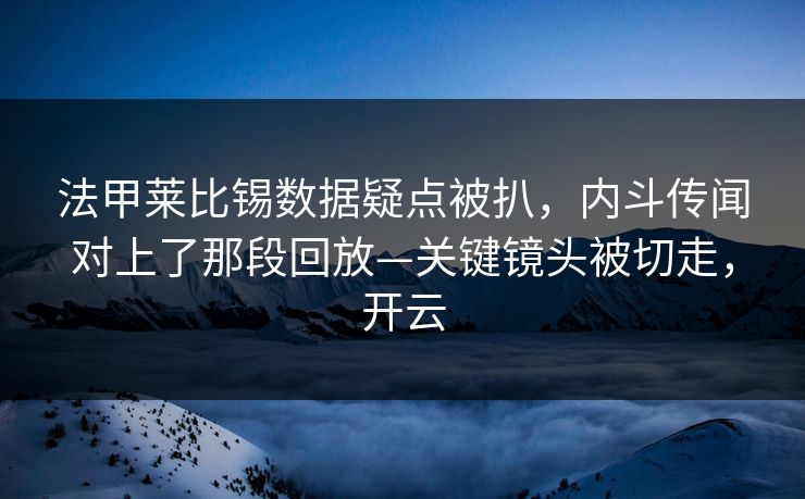 法甲莱比锡数据疑点被扒，内斗传闻对上了那段回放—关键镜头被切走，开云