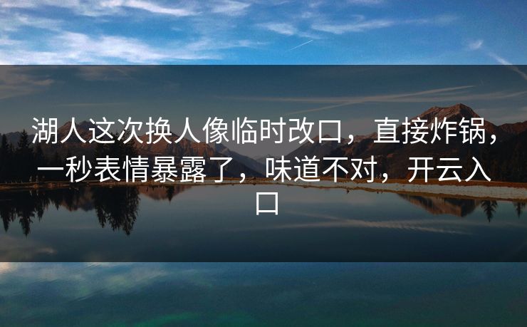 湖人这次换人像临时改口，直接炸锅，一秒表情暴露了，味道不对，开云入口