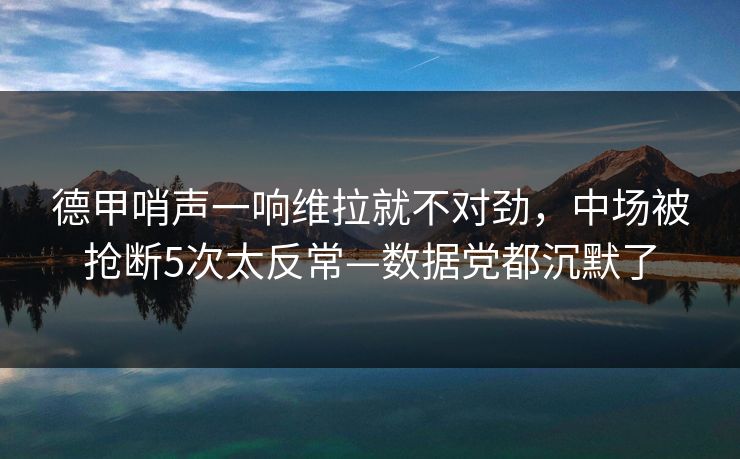 德甲哨声一响维拉就不对劲，中场被抢断5次太反常—数据党都沉默了