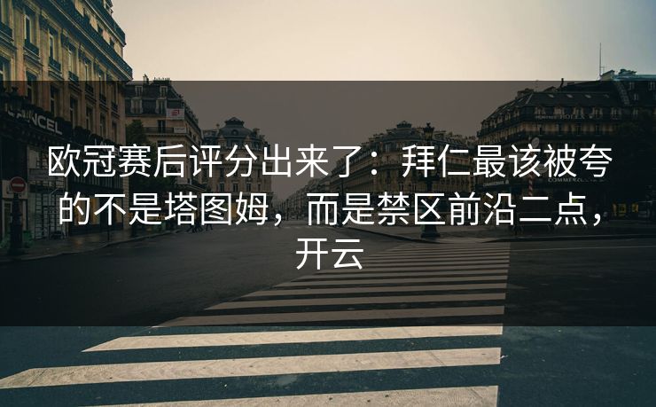 欧冠赛后评分出来了：拜仁最该被夸的不是塔图姆，而是禁区前沿二点，开云
